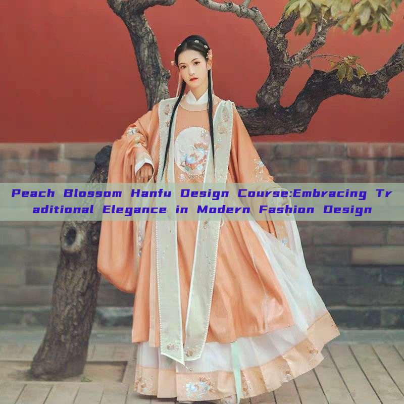 Peach Blossom Hanfu Design Course:Embracing Traditional Elegance in Modern Fashion Design