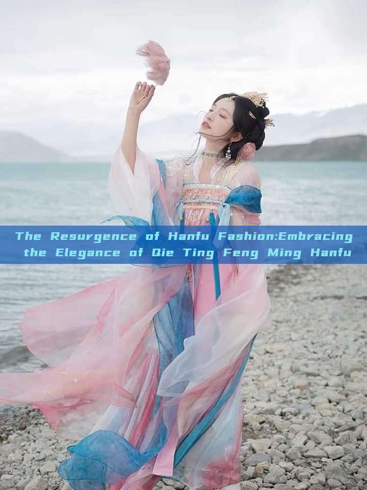 The Resurgence of Hanfu Fashion:Embracing the Elegance of Qie Ting Feng Ming Hanfu The Resurgence of Hanfu Fashion:Embracing the Elegance of Qie Ting Feng Ming Hanfu