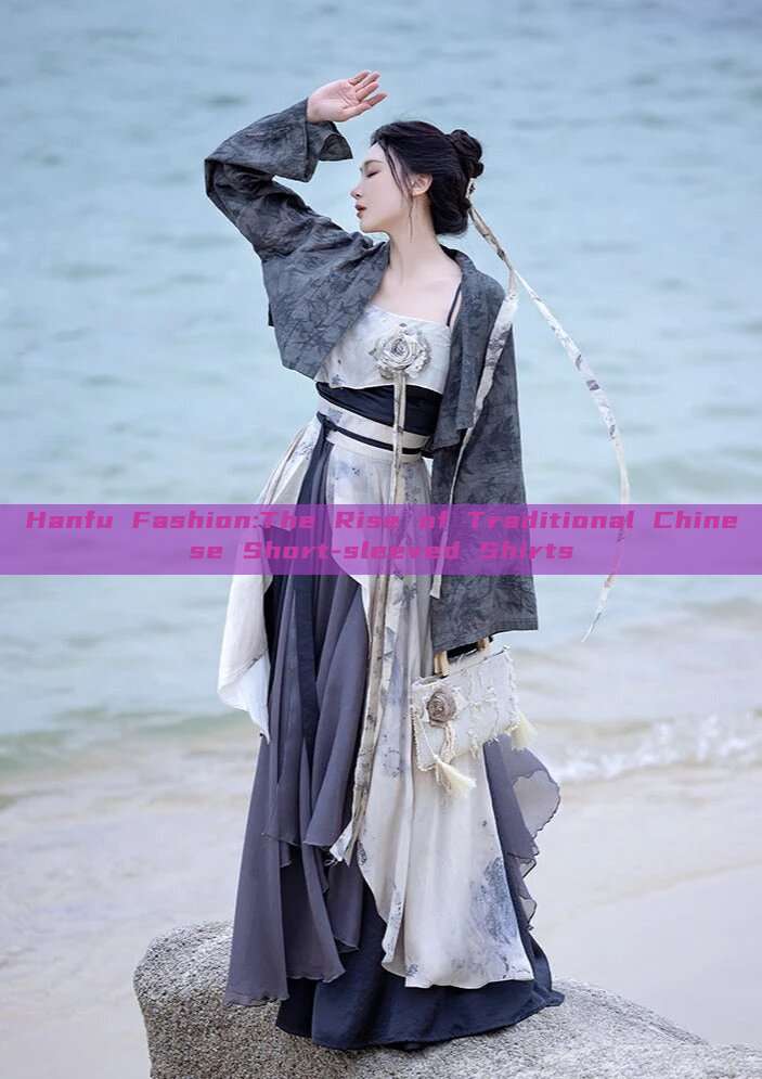 Hanfu Fashion:The Rise of Traditional Chinese Short-sleeved Shirts Hanfu Fashion:The Rise of Traditional Chinese Short-sleeved Shirts