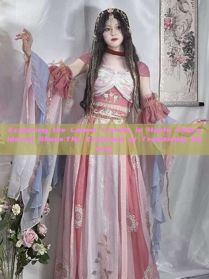 Exploring the Latest Trends in Hanfu Embroidered Shoes:The Evolution of Traditional Beauty