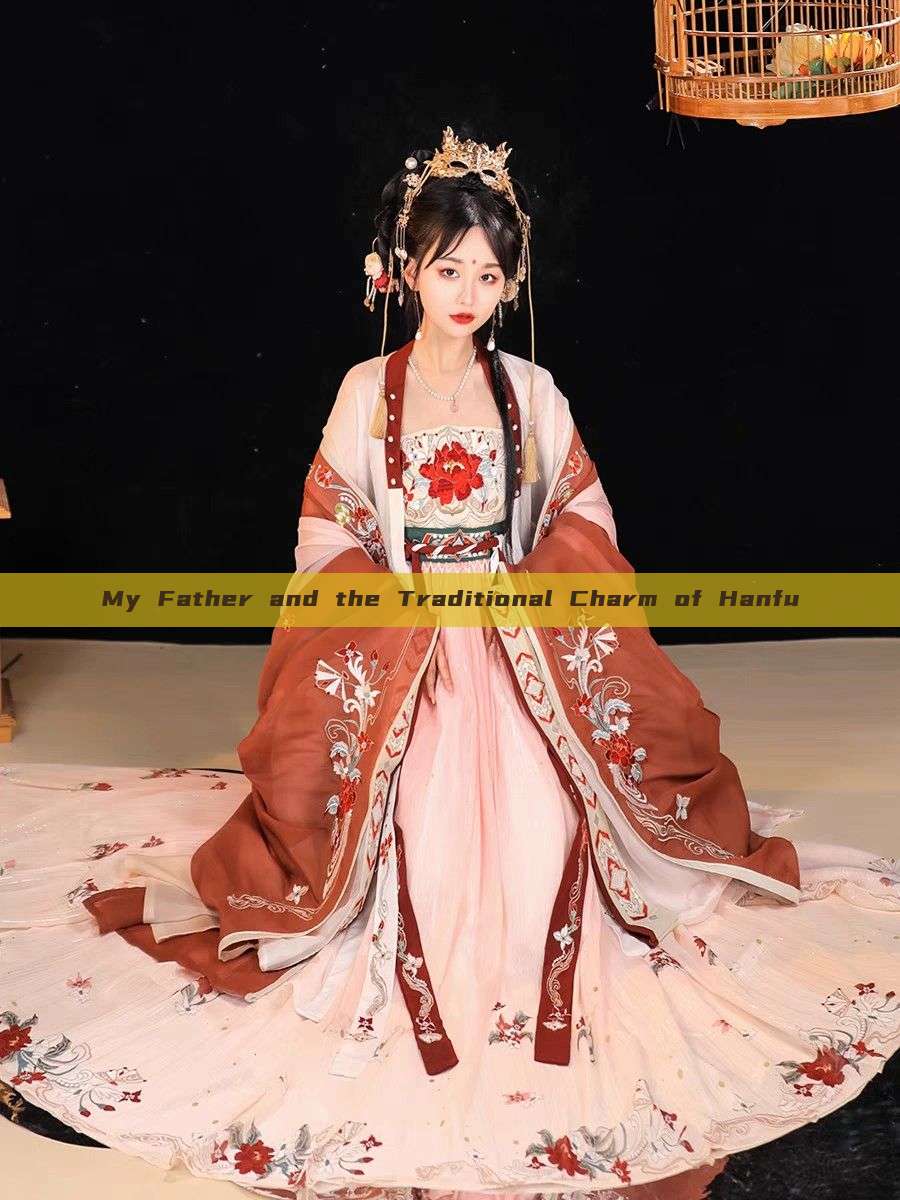 My Father and the Traditional Charm of Hanfu My Father and the Traditional Charm of Hanfu