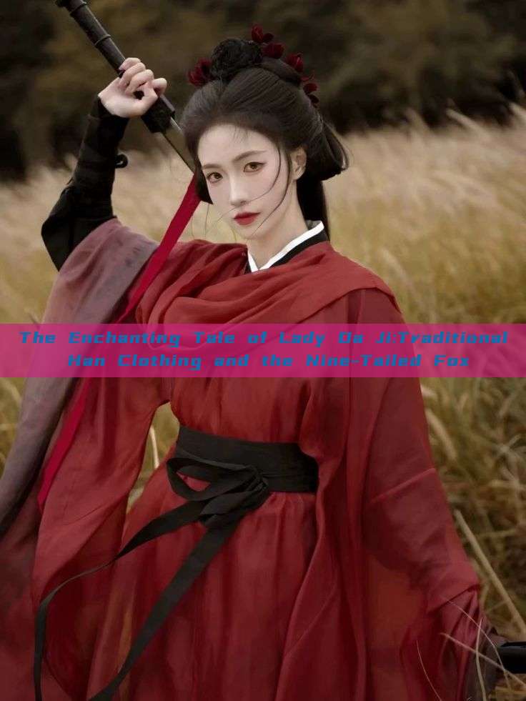 The Enchanting Tale of Lady Da Ji:Traditional Han Clothing and the Nine-Tailed Fox The Enchanting Tale of Lady Da Ji:Traditional Han Clothing and the Nine-Tailed Fox