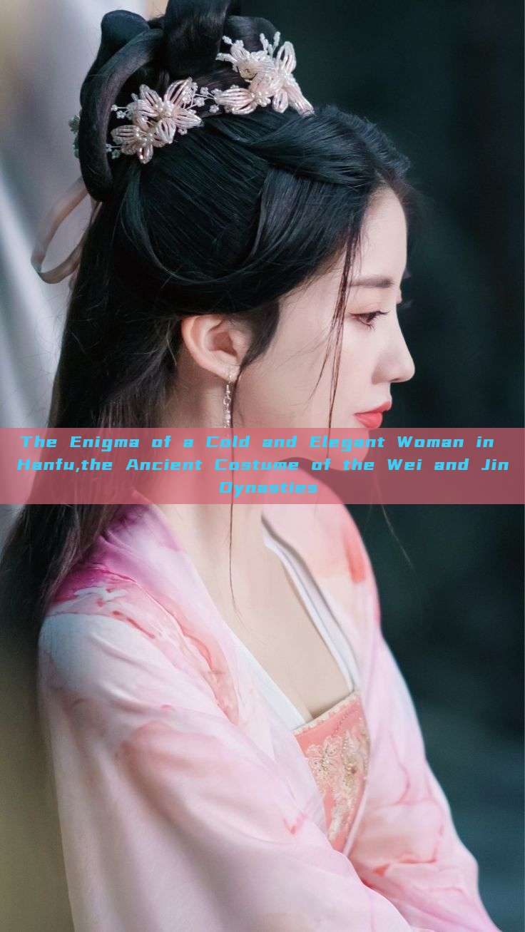 The Enigma of a Cold and Elegant Woman in Hanfu,the Ancient Costume of the Wei and Jin Dynasties The Enigma of a Cold and Elegant Woman in Hanfu,the Ancient Costume of the Wei and Jin Dynasties