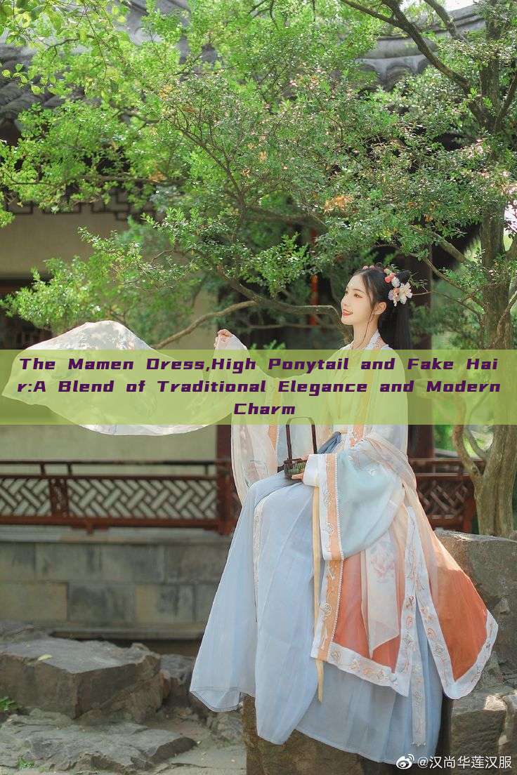The Mamen Dress,High Ponytail and Fake Hair:A Blend of Traditional Elegance and Modern Charm The Mamen Dress,High Ponytail and Fake Hair:A Blend of Traditional Elegance and Modern Charm