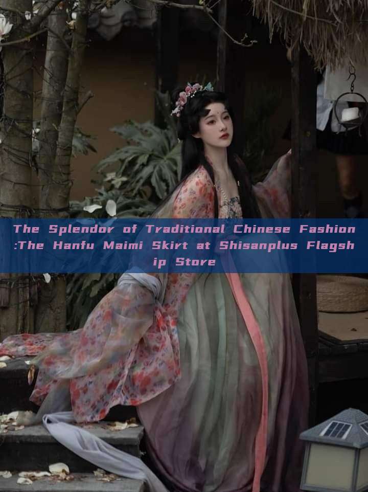 The Splendor of Traditional Chinese Fashion:The Hanfu Maimi Skirt at Shisanplus Flagship Store The Splendor of Traditional Chinese Fashion:The Hanfu Maimi Skirt at Shisanplus Flagship Store