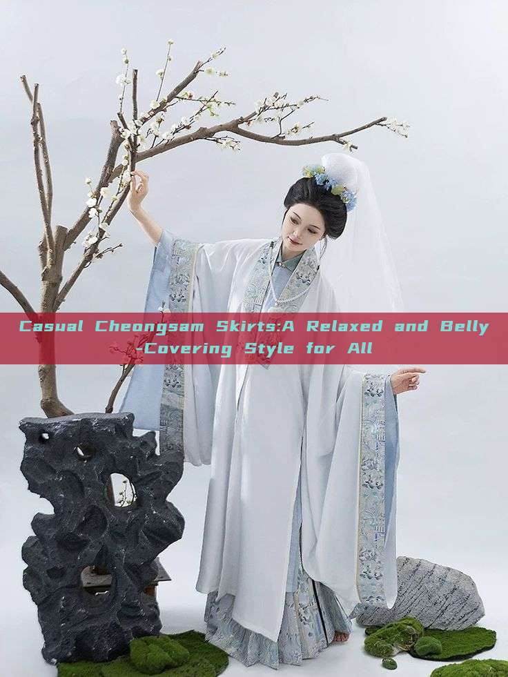 Casual Cheongsam Skirts:A Relaxed and Belly-Covering Style for All Casual Cheongsam Skirts:A Relaxed and Belly-Covering Style for All