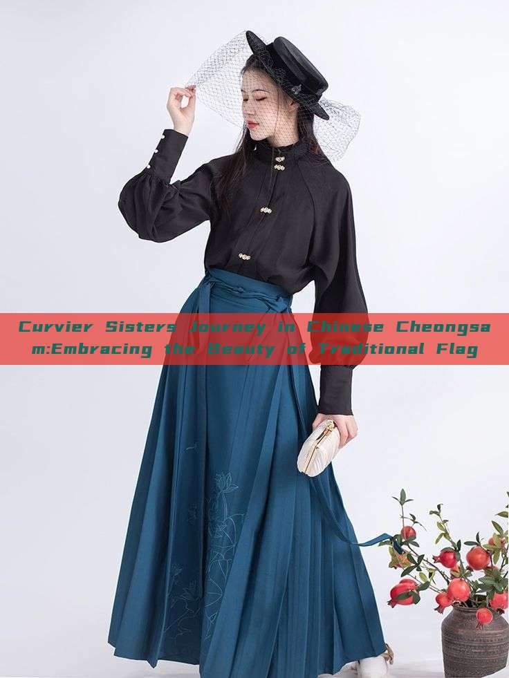 Curvier Sisters Journey in Chinese Cheongsam:Embracing the Beauty of Traditional Flag Curvier Sisters Journey in Chinese Cheongsam:Embracing the Beauty of Traditional Flag