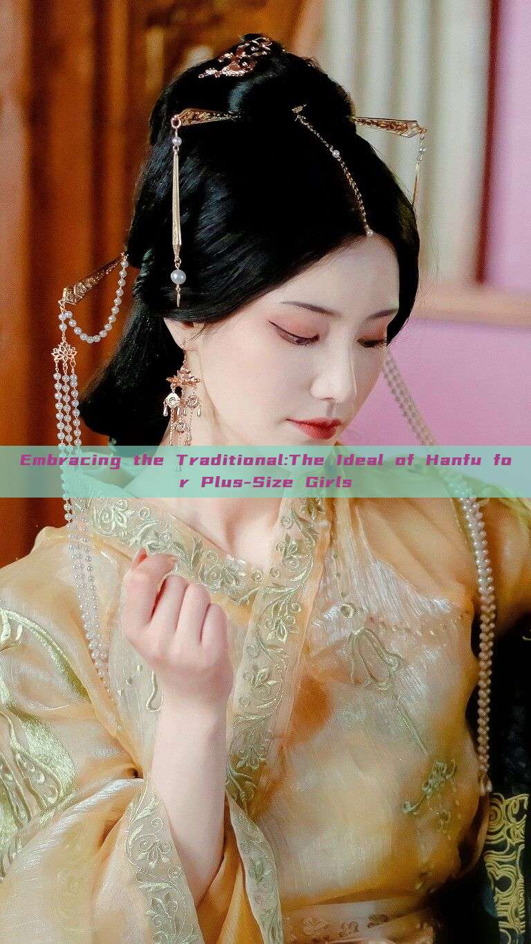 Embracing the Traditional:The Ideal of Hanfu for Plus-Size Girls Embracing the Traditional:The Ideal of Hanfu for Plus-Size Girls