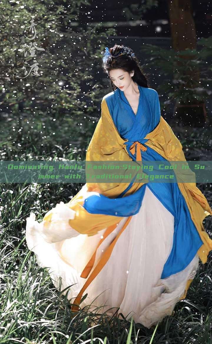 Dominating Hanfu Fashion:Staying Cool in Summer with Traditional Elegance Dominating Hanfu Fashion:Staying Cool in Summer with Traditional Elegance