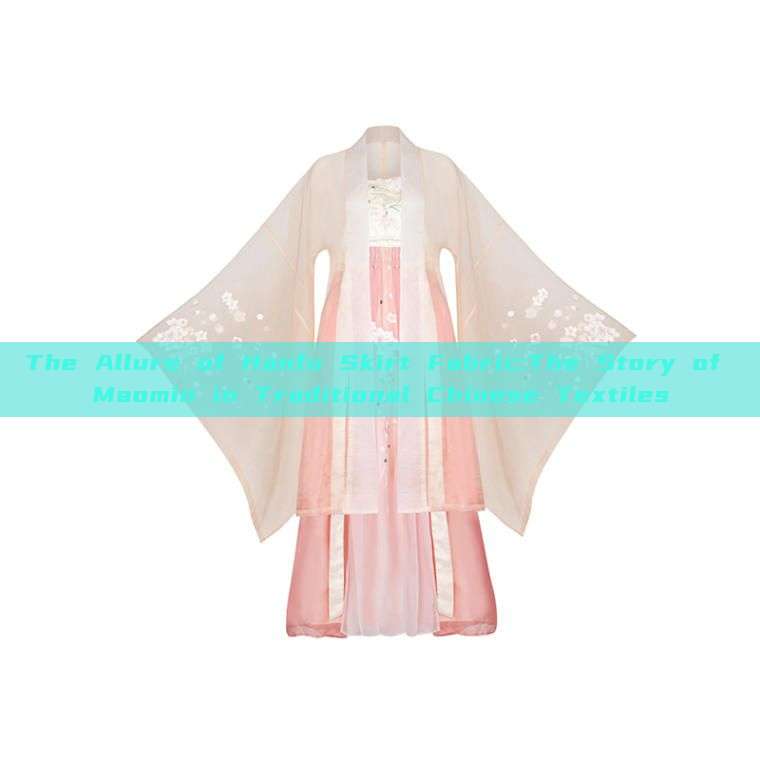 The Allure of Hanfu Skirt Fabric:The Story of Maomin in Traditional Chinese Textiles The Allure of Hanfu Skirt Fabric:The Story of Maomin in Traditional Chinese Textiles