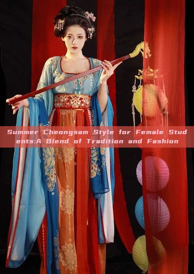 Summer Cheongsam Style for Female Students:A Blend of Tradition and Fashion Summer Cheongsam Style for Female Students:A Blend of Tradition and Fashion