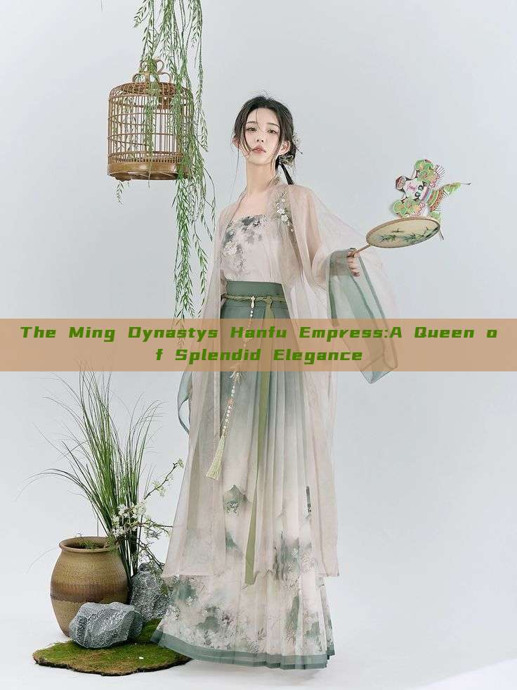 The Ming Dynastys Hanfu Empress:A Queen of Splendid Elegance The Ming Dynastys Hanfu Empress:A Queen of Splendid Elegance