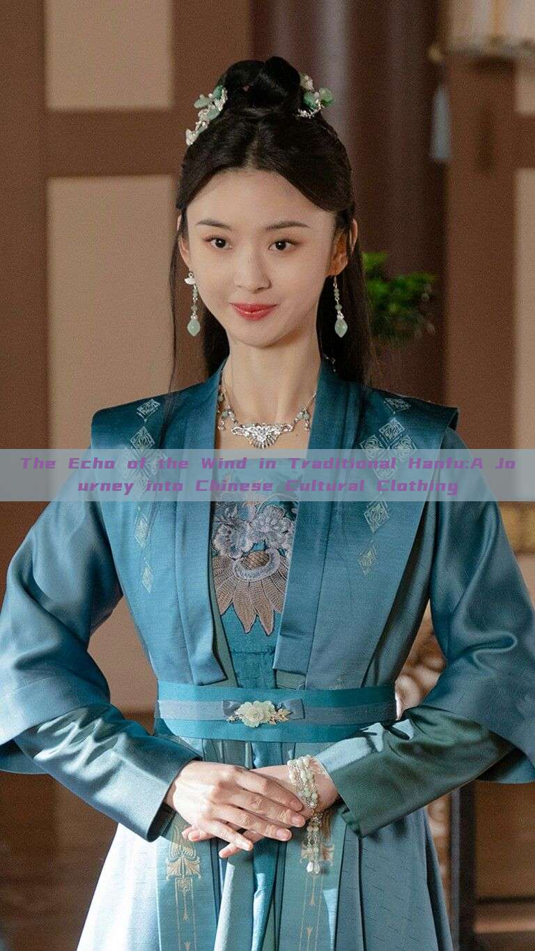 The Echo of the Wind in Traditional Hanfu:A Journey into Chinese Cultural Clothing The Echo of the Wind in Traditional Hanfu:A Journey into Chinese Cultural Clothing