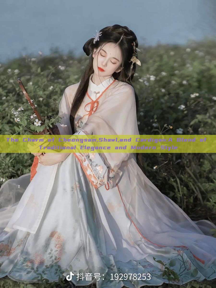 The Charm of Cheongsam,Shawl,and Cardigan:A Blend of Traditional Elegance and Modern Style The Charm of Cheongsam,Shawl,and Cardigan:A Blend of Traditional Elegance and Modern Style