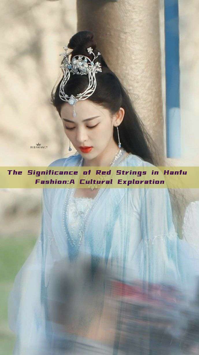The Significance of Red Strings in Hanfu Fashion:A Cultural Exploration The Significance of Red Strings in Hanfu Fashion:A Cultural Exploration
