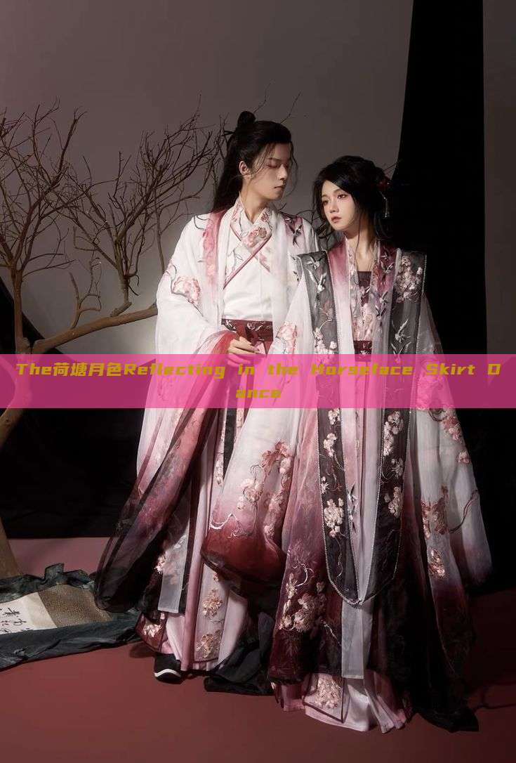 The荷塘月色Reflecting in the Horseface Skirt Dance The荷塘月色Reflecting in the Horseface Skirt Dance