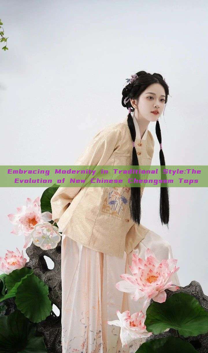 Embracing Modernity in Traditional Style:The Evolution of New Chinese Cheongsam Tops Embracing Modernity in Traditional Style:The Evolution of New Chinese Cheongsam Tops