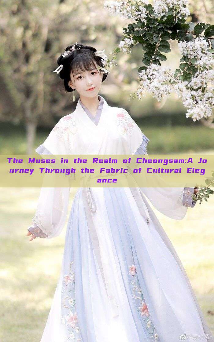 The Muses in the Realm of Cheongsam:A Journey Through the Fabric of Cultural Elegance The Muses in the Realm of Cheongsam:A Journey Through the Fabric of Cultural Elegance