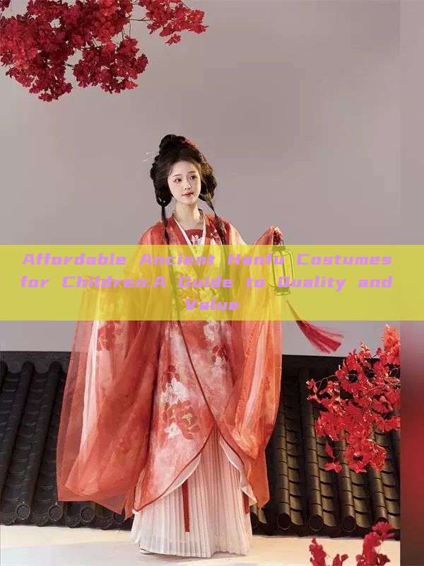 Affordable Ancient Hanfu Costumes for Children:A Guide to Quality and Value Affordable Ancient Hanfu Costumes for Children:A Guide to Quality and Value