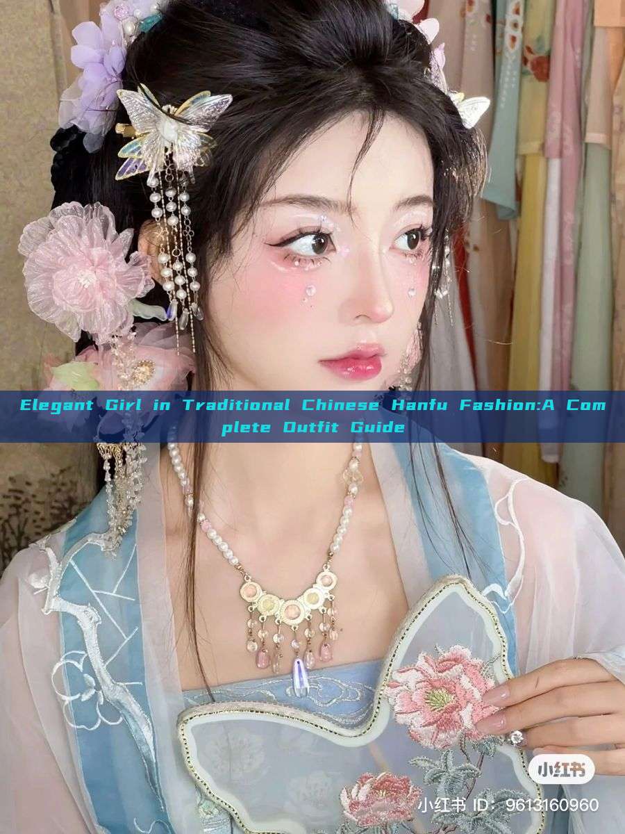 Elegant Girl in Traditional Chinese Hanfu Fashion:A Complete Outfit Guide Elegant Girl in Traditional Chinese Hanfu Fashion:A Complete Outfit Guide