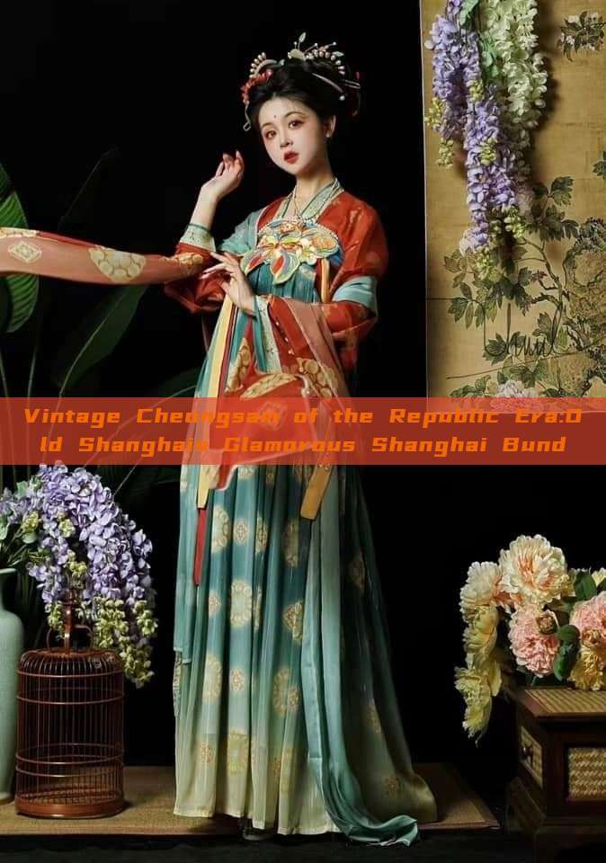 Vintage Cheongsam of the Republic Era:Old Shanghais Glamorous Shanghai Bund Vintage Cheongsam of the Republic Era:Old Shanghais Glamorous Shanghai Bund