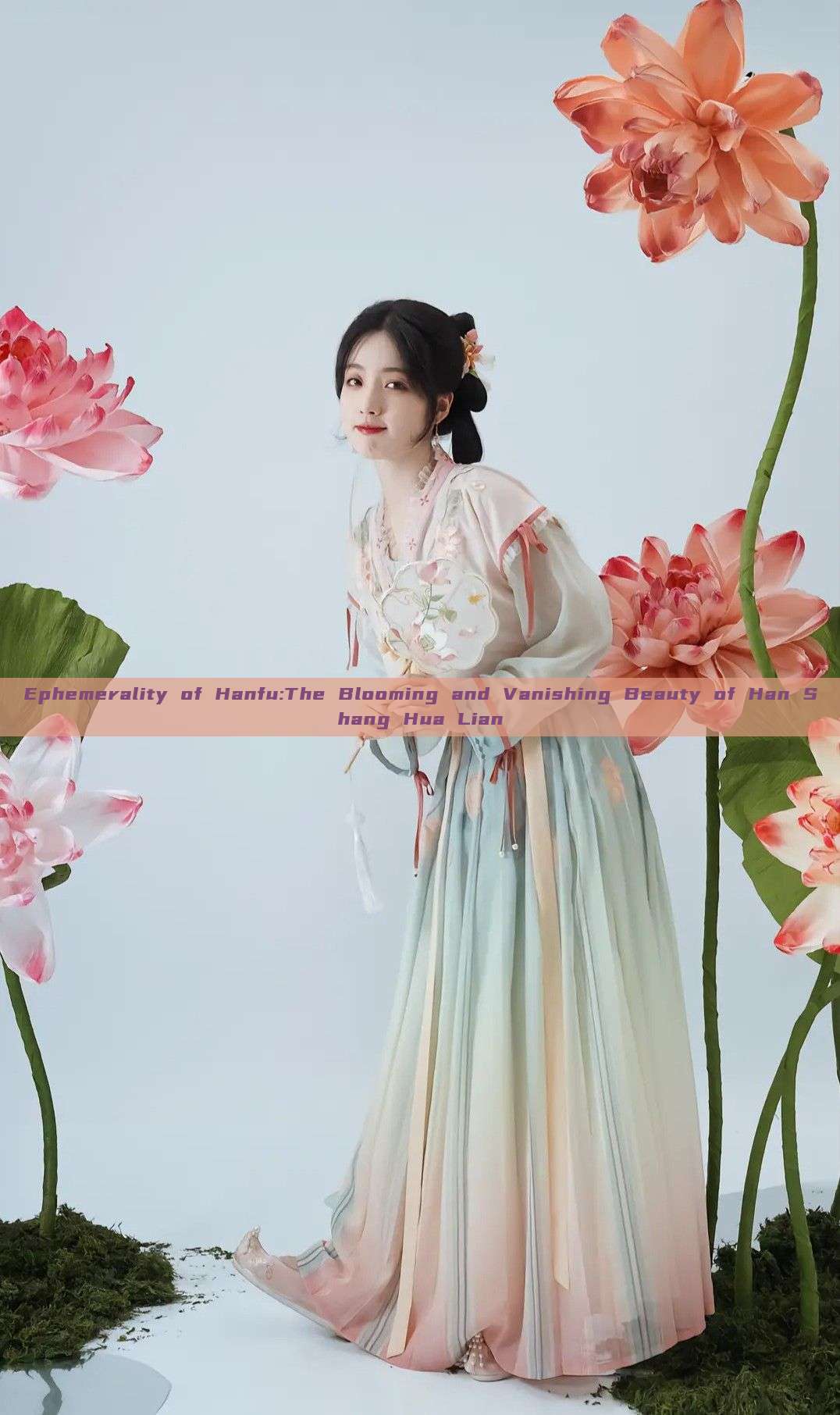Ephemerality of Hanfu:The Blooming and Vanishing Beauty of Han Shang Hua Lian Ephemerality of Hanfu:The Blooming and Vanishing Beauty of Han Shang Hua Lian