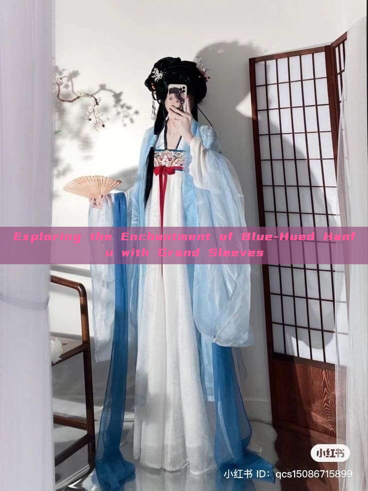 Exploring the Enchantment of Blue-Hued Hanfu with Grand Sleeves Exploring the Enchantment of Blue-Hued Hanfu with Grand Sleeves
