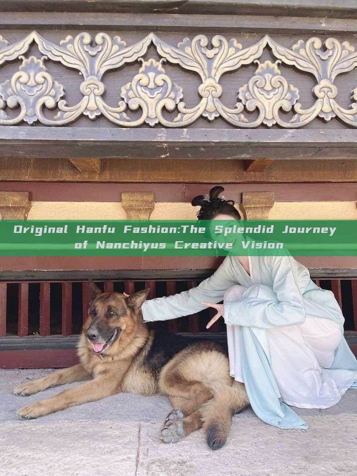 Original Hanfu Fashion:The Splendid Journey of Nanchiyus Creative Vision Original Hanfu Fashion:The Splendid Journey of Nanchiyus Creative Vision