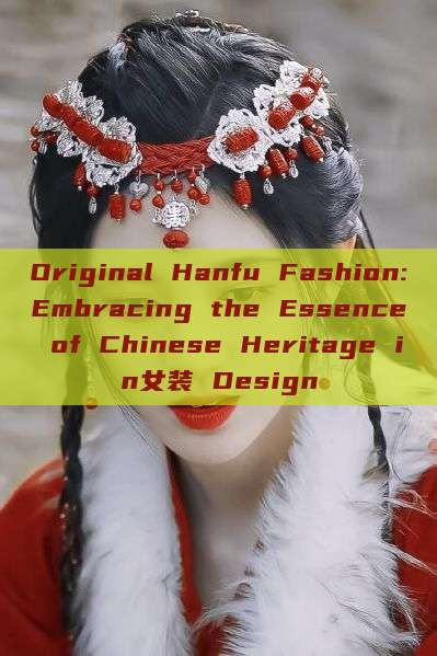 Original Hanfu Fashion:Embracing the Essence of Chinese Heritage in女装 Design Original Hanfu Fashion:Embracing the Essence of Chinese Heritage in女装 Design