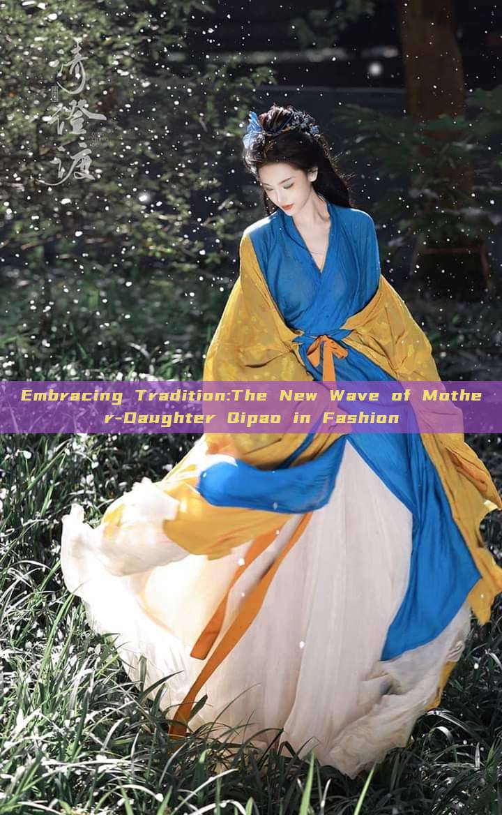 Embracing Tradition:The New Wave of Mother-Daughter Qipao in Fashion Embracing Tradition:The New Wave of Mother-Daughter Qipao in Fashion