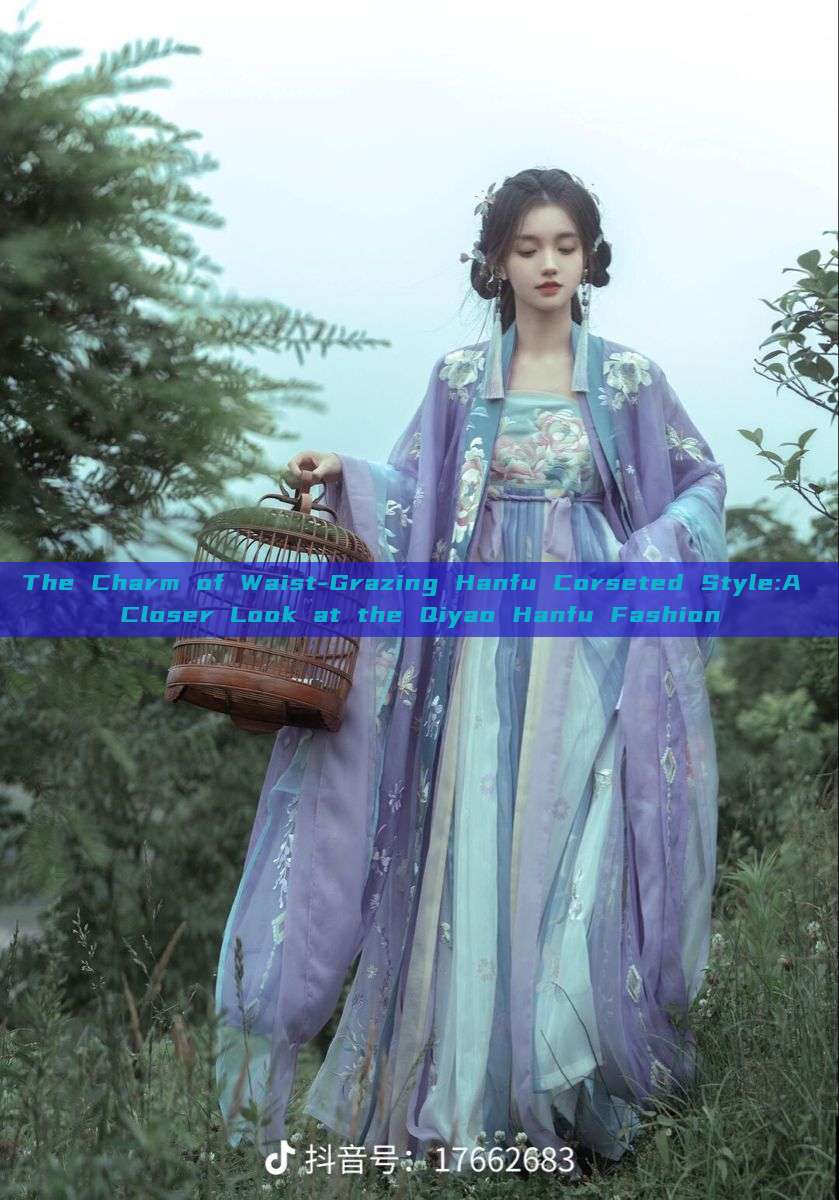 The Charm of Waist-Grazing Hanfu Corseted Style:A Closer Look at the Qiyao Hanfu Fashion The Charm of Waist-Grazing Hanfu Corseted Style:A Closer Look at the Qiyao Hanfu Fashion