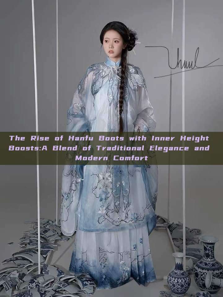 The Rise of Hanfu Boots with Inner Height Boosts:A Blend of Traditional Elegance and Modern Comfort The Rise of Hanfu Boots with Inner Height Boosts:A Blend of Traditional Elegance and Modern Comfort