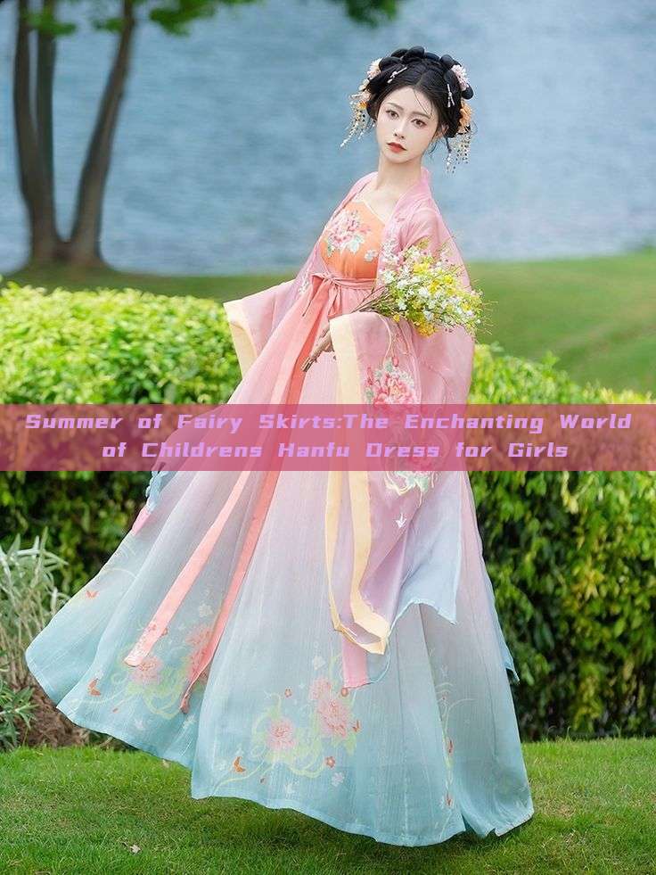 Summer of Fairy Skirts:The Enchanting World of Childrens Hanfu Dress for Girls Summer of Fairy Skirts:The Enchanting World of Childrens Hanfu Dress for Girls