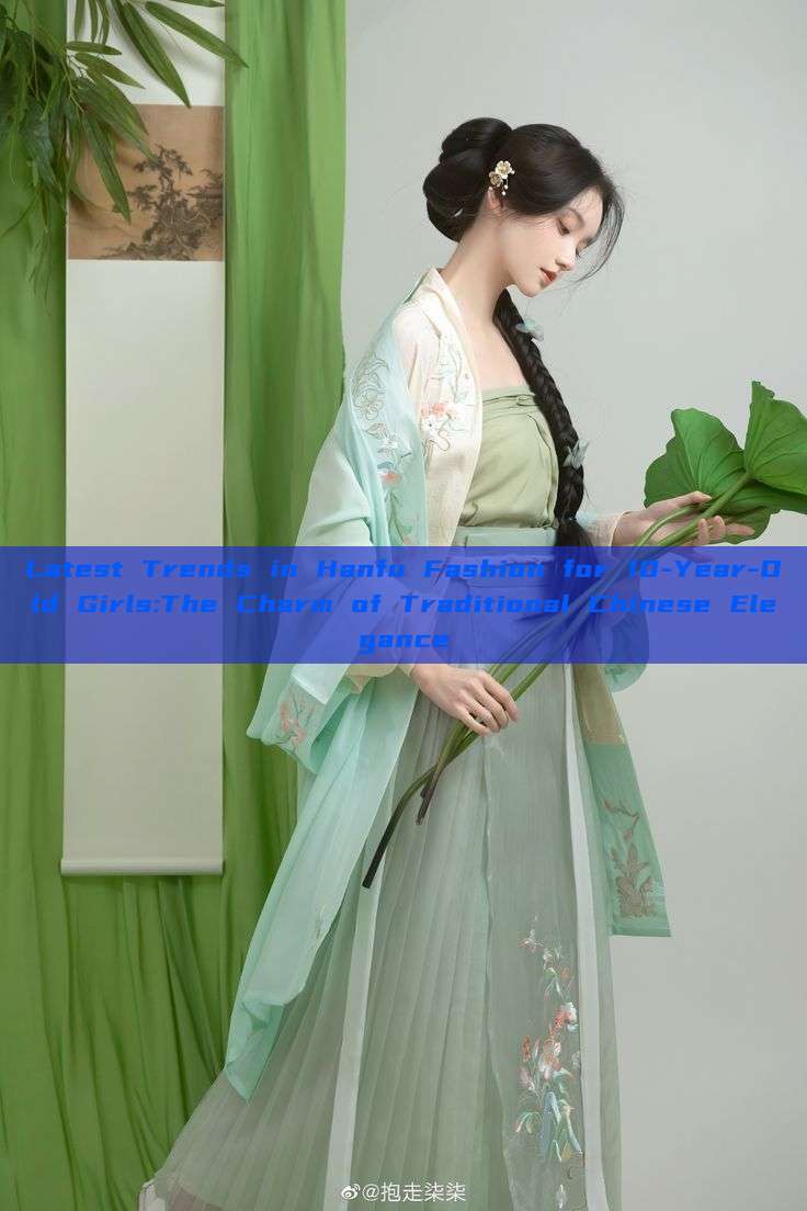 Latest Trends in Hanfu Fashion for 10-Year-Old Girls:The Charm of Traditional Chinese Elegance Latest Trends in Hanfu Fashion for 10-Year-Old Girls:The Charm of Traditional Chinese Elegance
