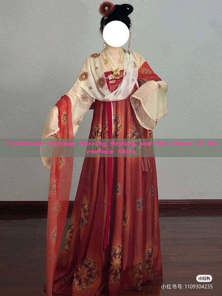 Traditional Chinese Earring Styling and the Charm of Horseface Skirt Traditional Chinese Earring Styling and the Charm of Horseface Skirt