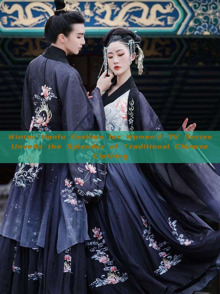 Winter Hanfu Fashion for Women:A TV Series Unveils the Splendor of Traditional Chinese Clothing Winter Hanfu Fashion for Women:A TV Series Unveils the Splendor of Traditional Chinese Clothing