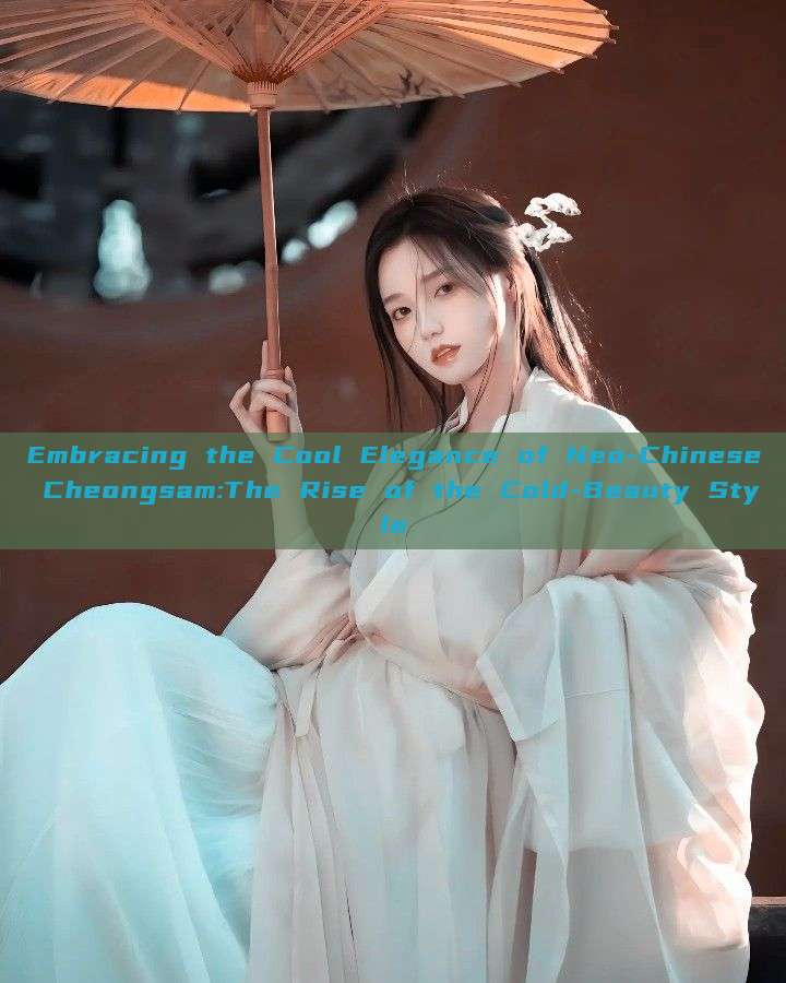 Embracing the Cool Elegance of Neo-Chinese Cheongsam:The Rise of the Cold-Beauty Style Embracing the Cool Elegance of Neo-Chinese Cheongsam:The Rise of the Cold-Beauty Style