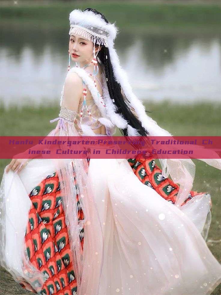 Hanfu Kindergarten:Preserving Traditional Chinese Culture in Childrens Education Hanfu Kindergarten:Preserving Traditional Chinese Culture in Childrens Education