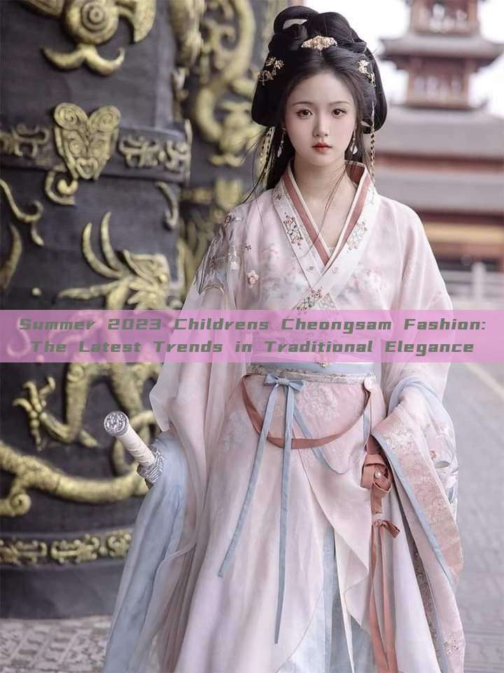 Summer 2023 Childrens Cheongsam Fashion:The Latest Trends in Traditional Elegance Summer 2023 Childrens Cheongsam Fashion:The Latest Trends in Traditional Elegance