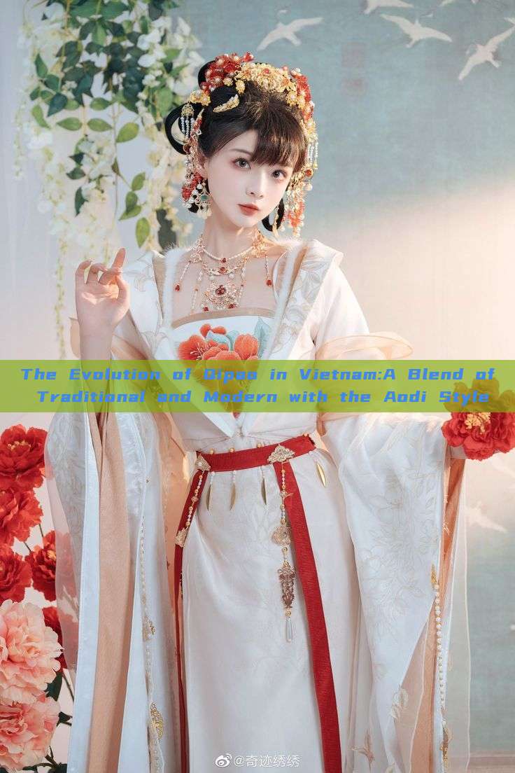 The Evolution of Qipao in Vietnam:A Blend of Traditional and Modern with the Aodi Style The Evolution of Qipao in Vietnam:A Blend of Traditional and Modern with the Aodi Style