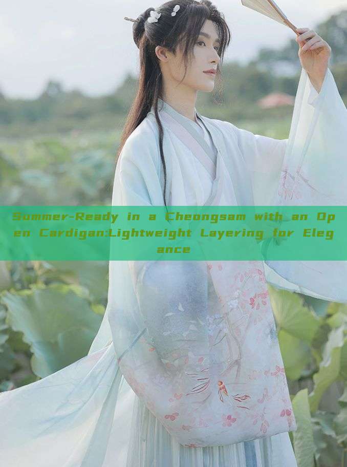 Summer-Ready in a Cheongsam with an Open Cardigan:Lightweight Layering for Elegance Summer-Ready in a Cheongsam with an Open Cardigan:Lightweight Layering for Elegance