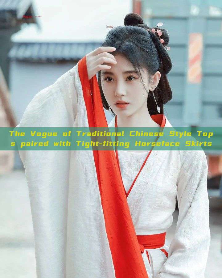The Vogue of Traditional Chinese Style Tops paired with Tight-fitting Horseface Skirts The Vogue of Traditional Chinese Style Tops paired with Tight-fitting Horseface Skirts