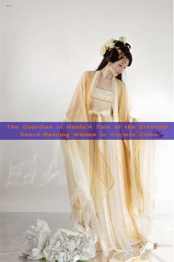 The Guardian in Hanfu:A Tale of the Ethereal Sword-Bearing Women in Ancient China The Guardian in Hanfu:A Tale of the Ethereal Sword-Bearing Women in Ancient China