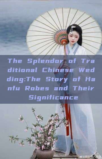 The Splendor of Traditional Chinese Wedding:The Story of Hanfu Robes and Their Significance The Splendor of Traditional Chinese Wedding:The Story of Hanfu Robes and Their Significance