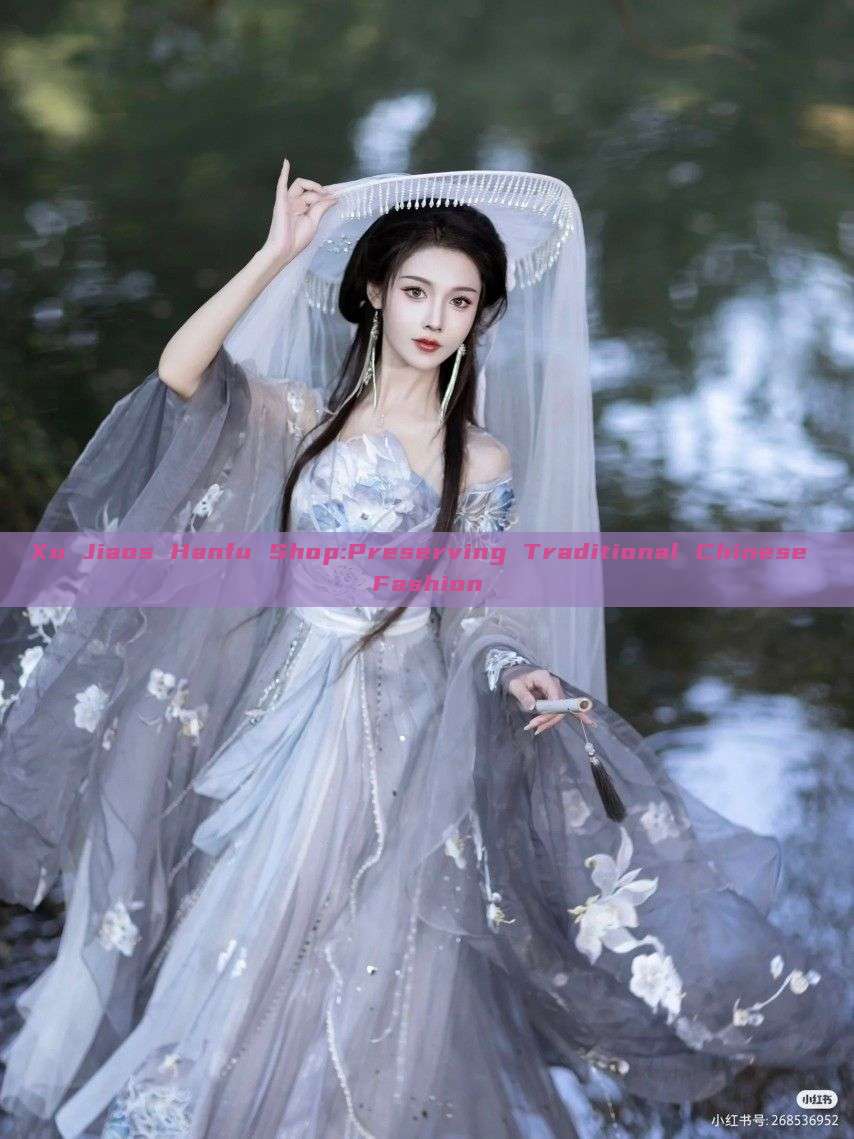 Xu Jiaos Hanfu Shop:Preserving Traditional Chinese Fashion Xu Jiaos Hanfu Shop:Preserving Traditional Chinese Fashion