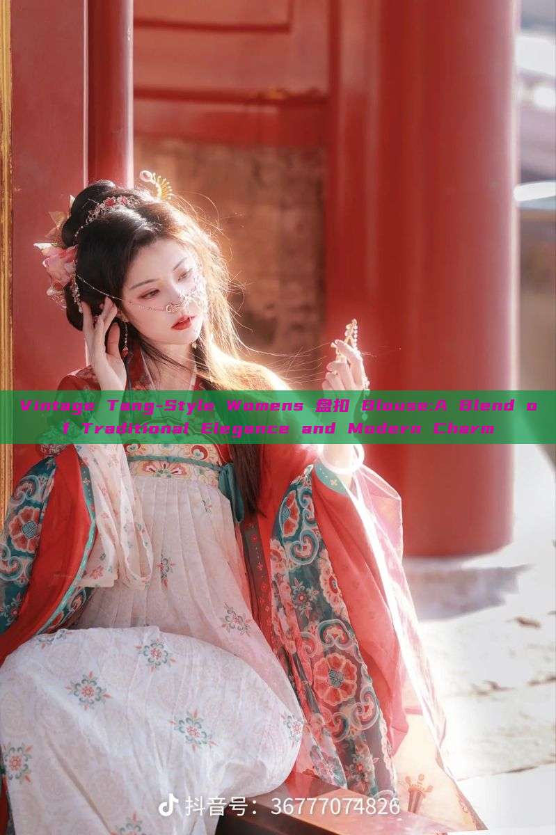 Vintage Tang-Style Womens 盘扣 Blouse:A Blend of Traditional Elegance and Modern Charm Vintage Tang-Style Womens 盘扣 Blouse:A Blend of Traditional Elegance and Modern Charm