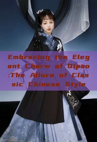 Embracing the Elegant Charm of Qipao:The Allure of Classic Chinese Style Embracing the Elegant Charm of Qipao:The Allure of Classic Chinese Style
