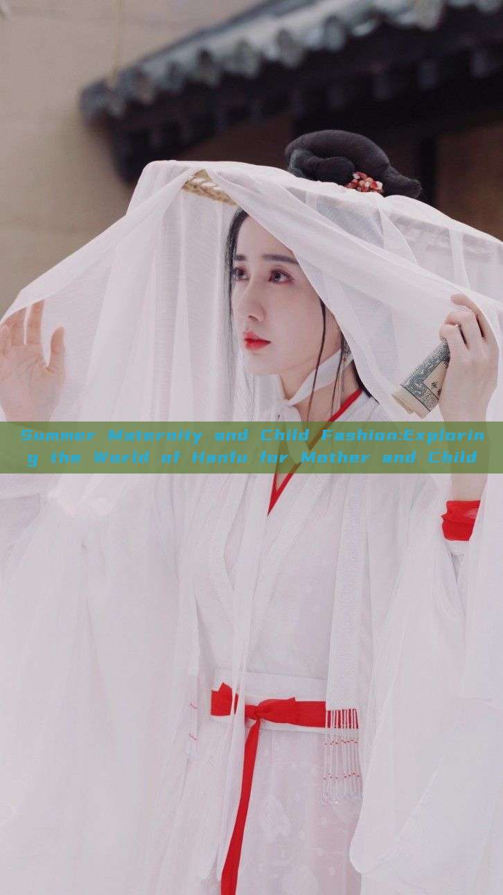 Summer Maternity and Child Fashion:Exploring the World of Hanfu for Mother and Child Summer Maternity and Child Fashion:Exploring the World of Hanfu for Mother and Child
