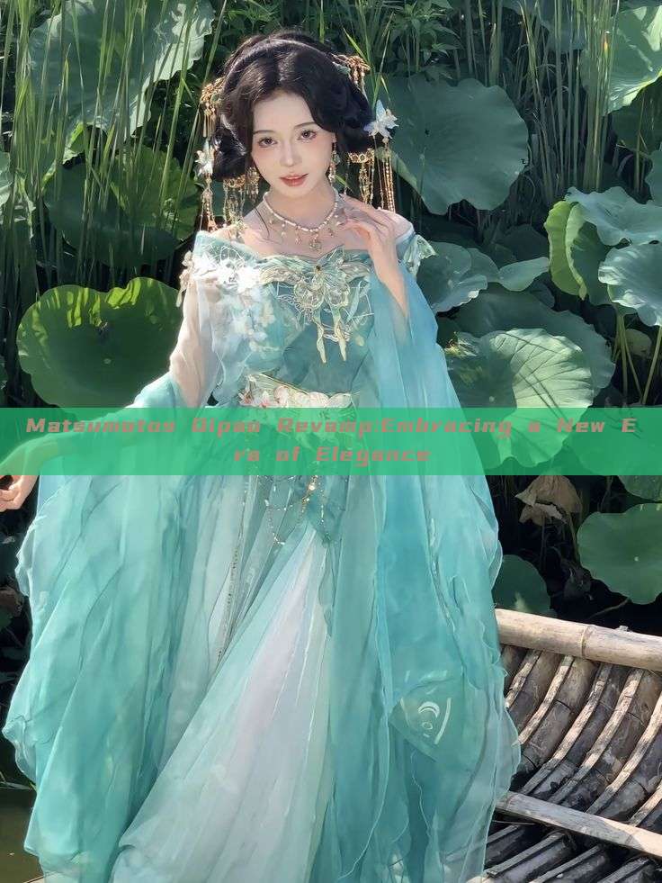Matsumotos Qipao Revamp:Embracing a New Era of Elegance Matsumotos Qipao Revamp:Embracing a New Era of Elegance
