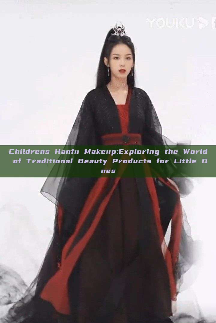 Childrens Hanfu Makeup:Exploring the World of Traditional Beauty Products for Little Ones Childrens Hanfu Makeup:Exploring the World of Traditional Beauty Products for Little Ones